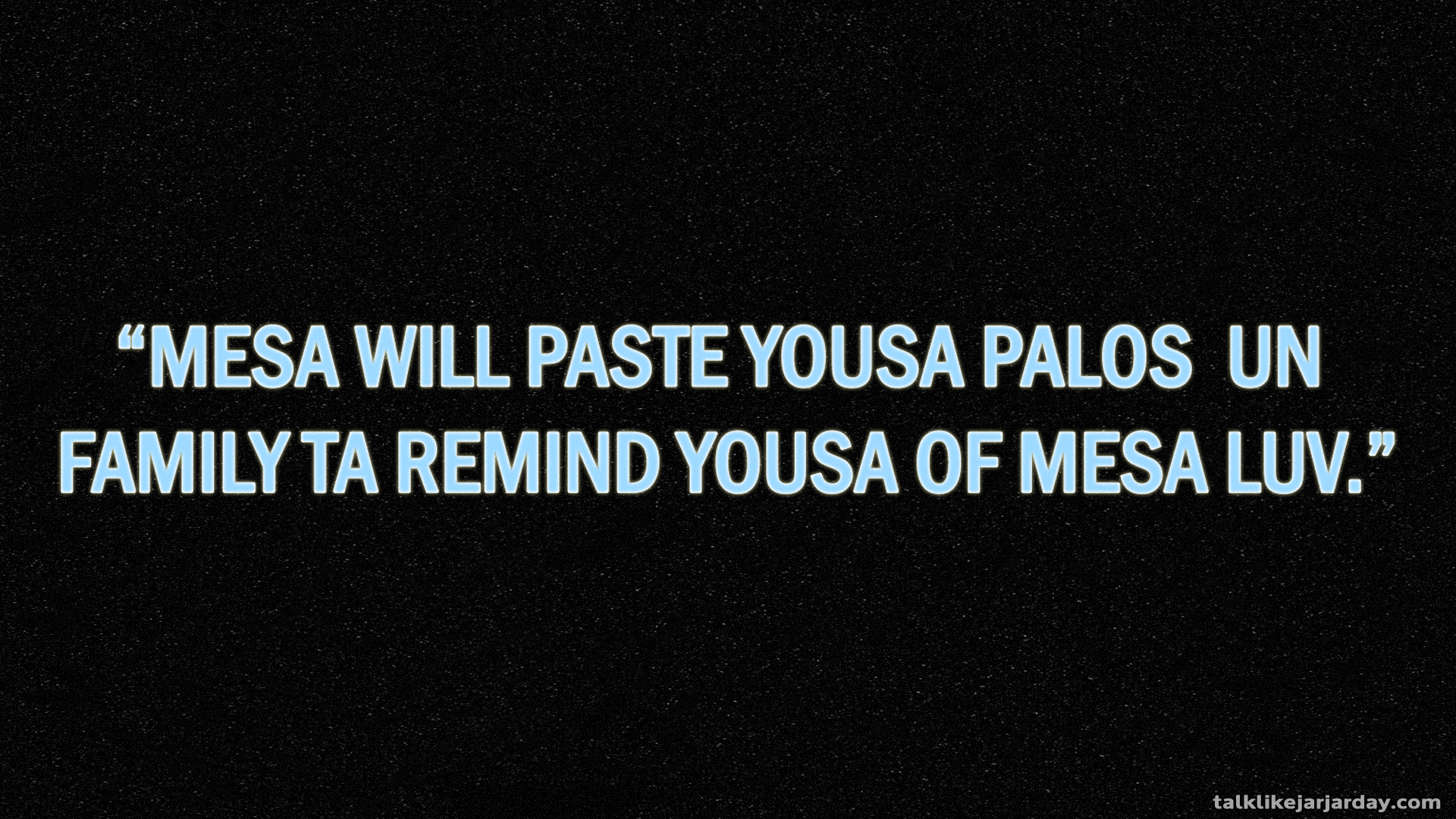 Mesa will paste yousa palos un 
family ta remind yousa of mesa luv.