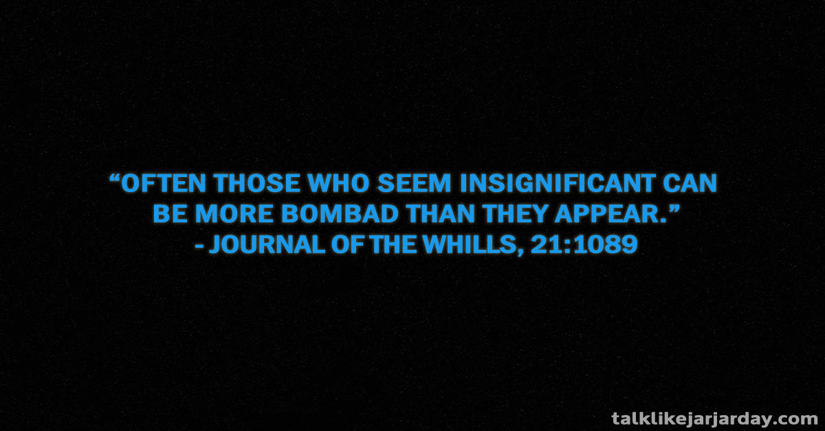 Often those who seem insignificant can be more bombad tan they appear - Journal of the Whills, 21:1089