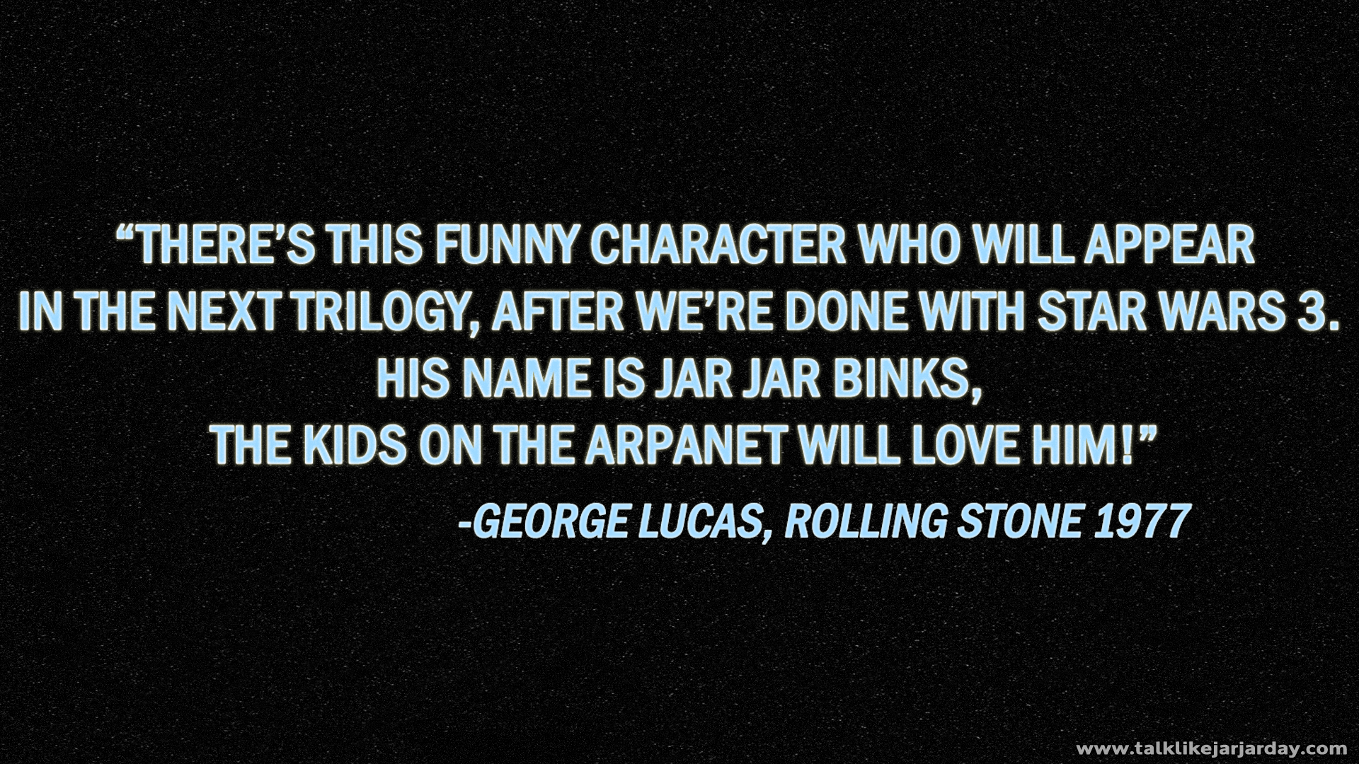 There's this funny character who will appear in the next trilogy, after we’re done with star wars 3. His name is jar jar binks, the kids on the arpanet will love him!