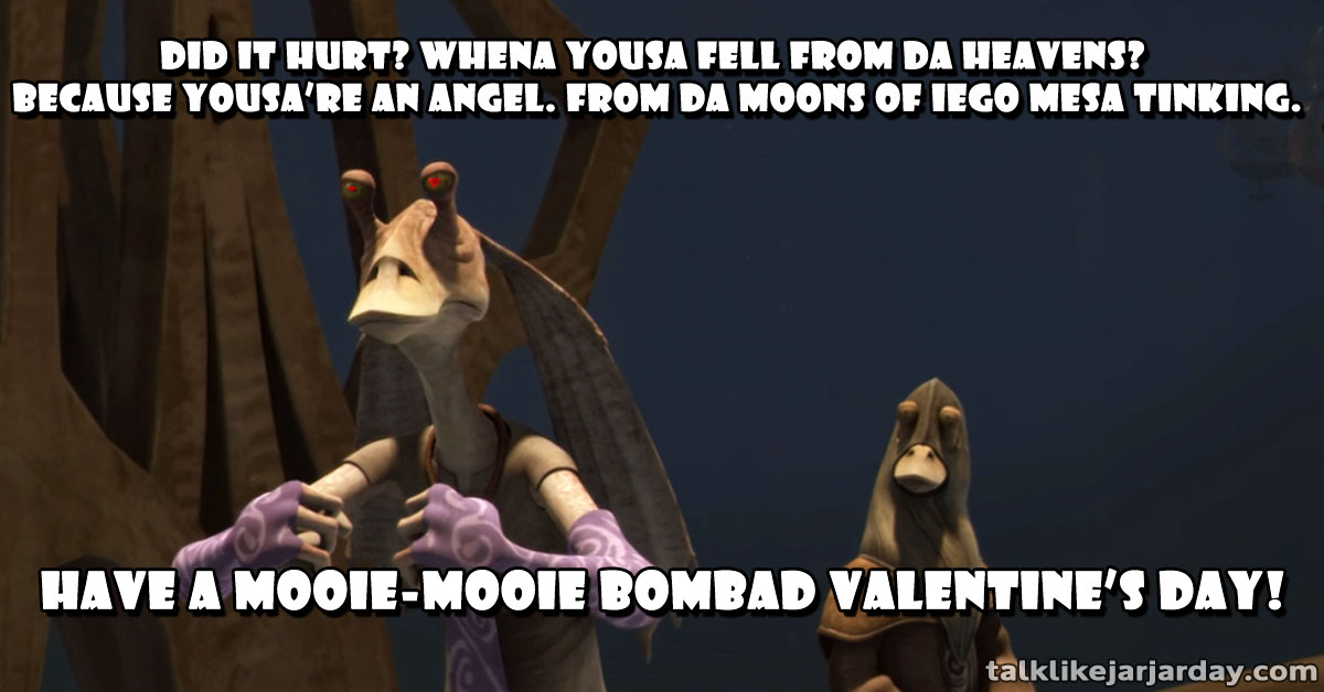 Did it hurt? Whena yousa fell from da <br/> heavens? Because yousa're an <br/> angel. From da moons of Iego mesa tinking.